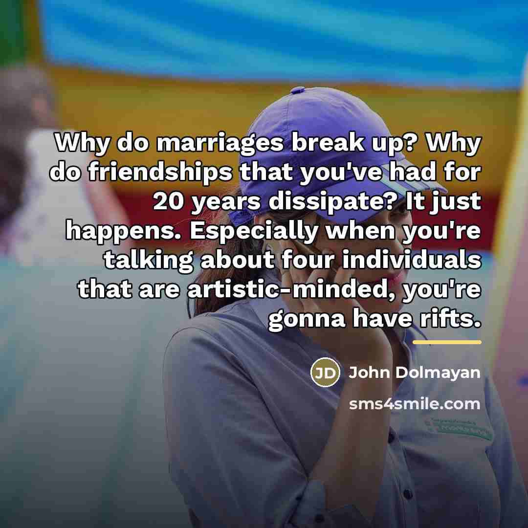 “Why do marriages break up? Why do friendships that you've…” quote by John Dolmayan