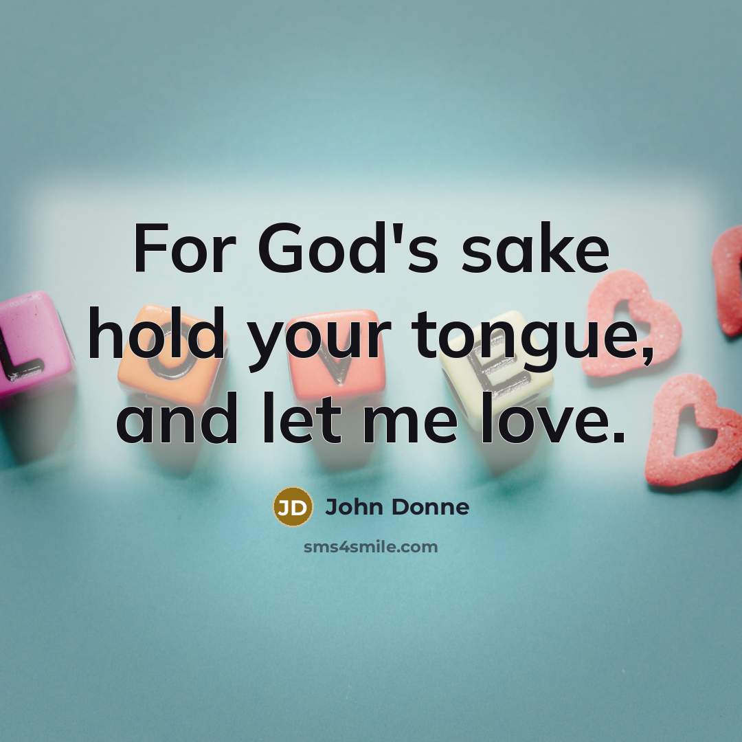 “For God's sake hold your tongue, and let me love.” quote by John Donne