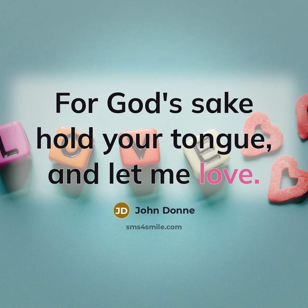 “For God's sake hold your tongue, and let me love.” quote by John Donne