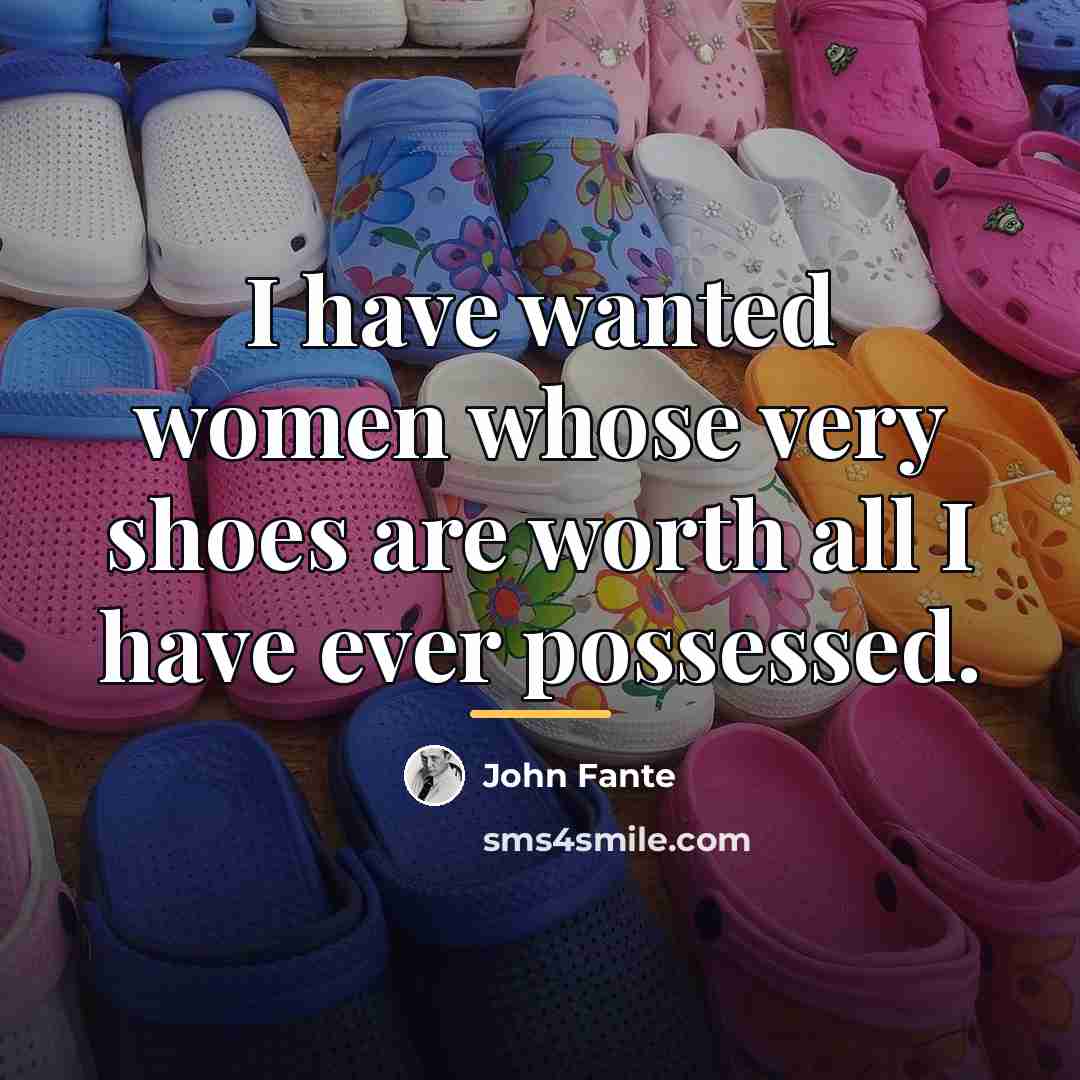 “I have wanted women whose very shoes are worth all…” quote by John Fante