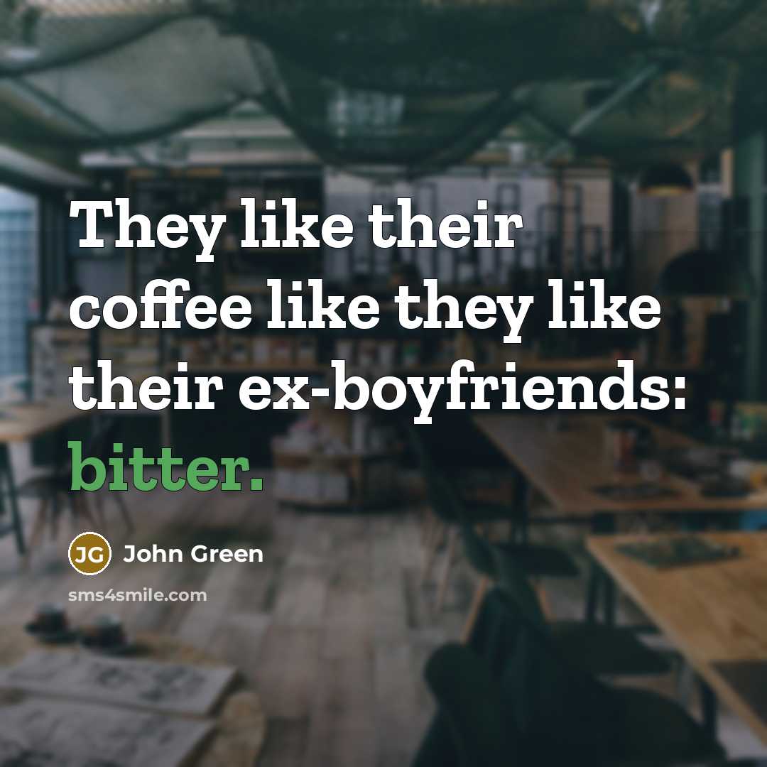 “They like their coffee like they like their ex-boyfriends: bitter.…” quote by John Green