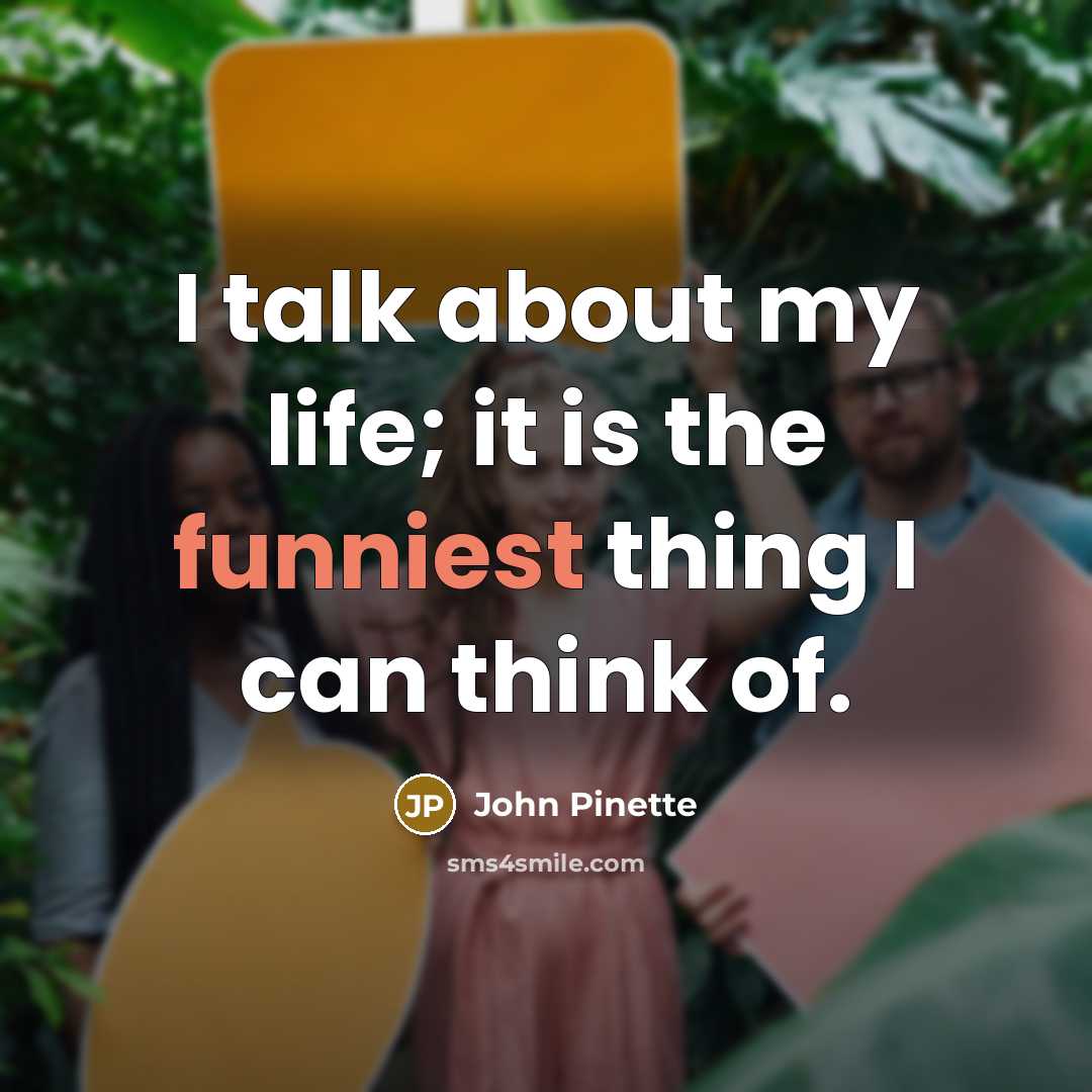 “I talk about my life; it is the funniest thing I can think of.” quote by John Pinette