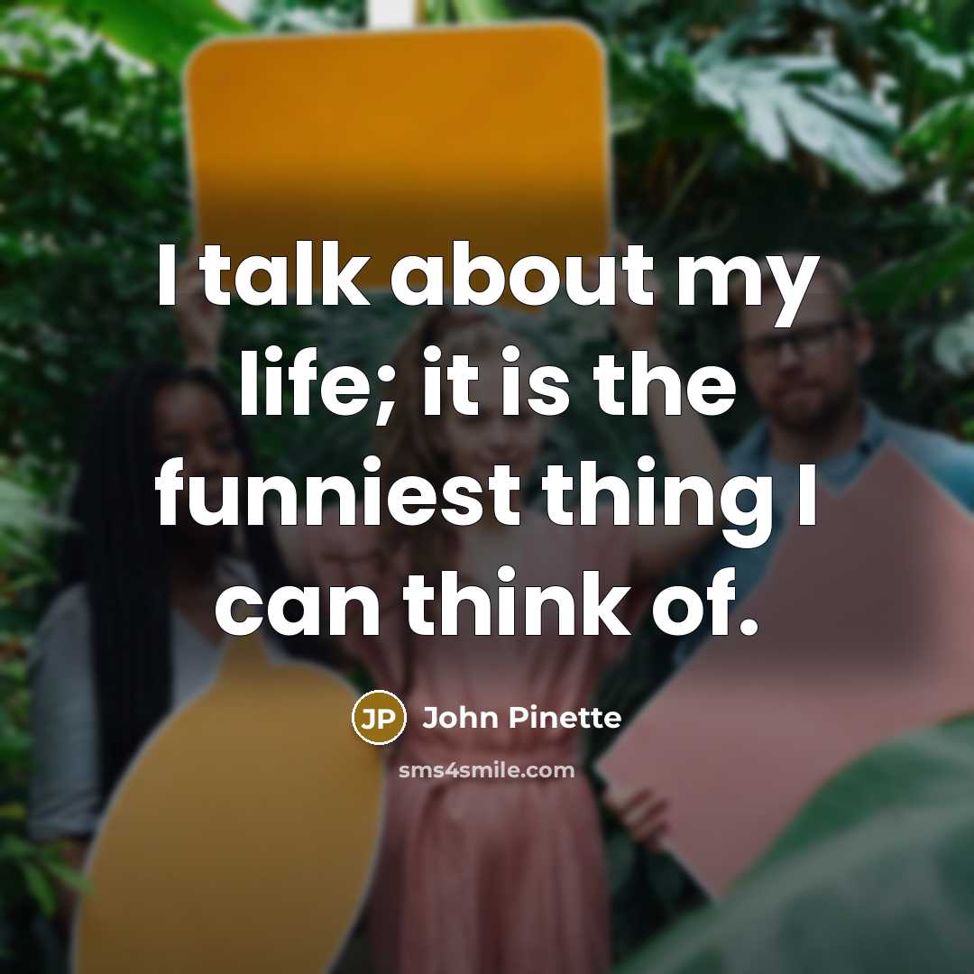 “I talk about my life; it is the funniest thing…” quote by John Pinette