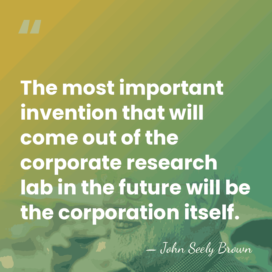 The most important invention that will come out of the corporate research&hellip; - John Seely Brown