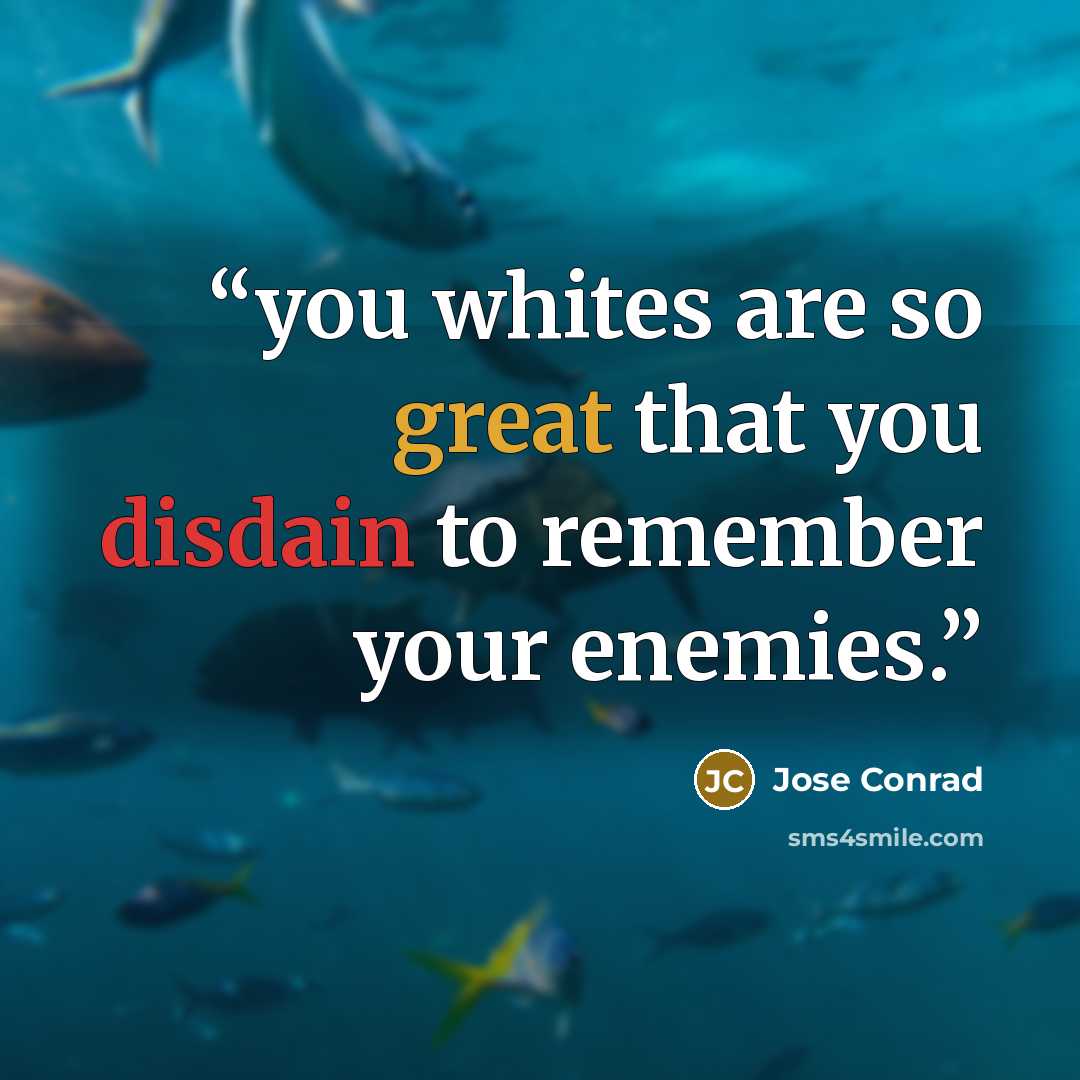 “you whites are so great that you disdain to remember your enemies.” quote by Jose Conrad