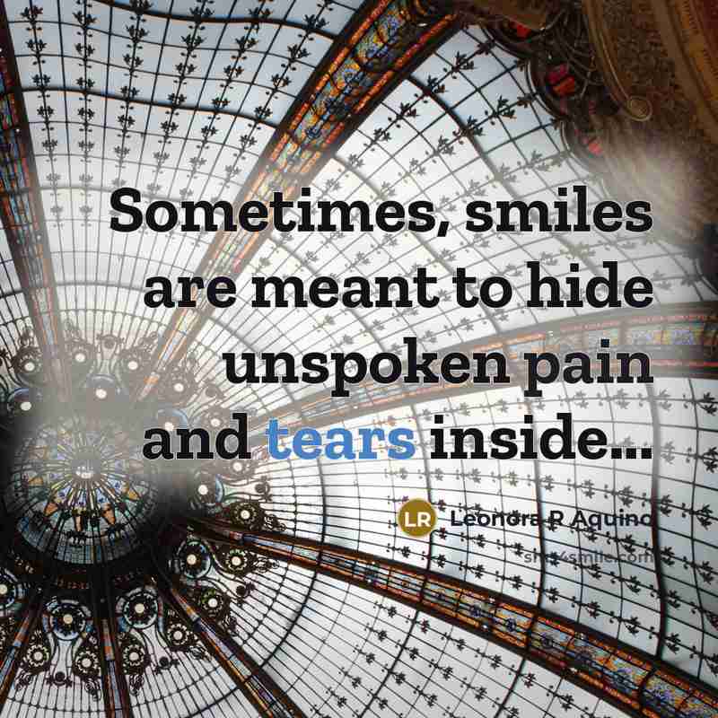 “Sometimes, smiles are meant to hide unspoken pain and tears…” quote by Leonora R Aquino