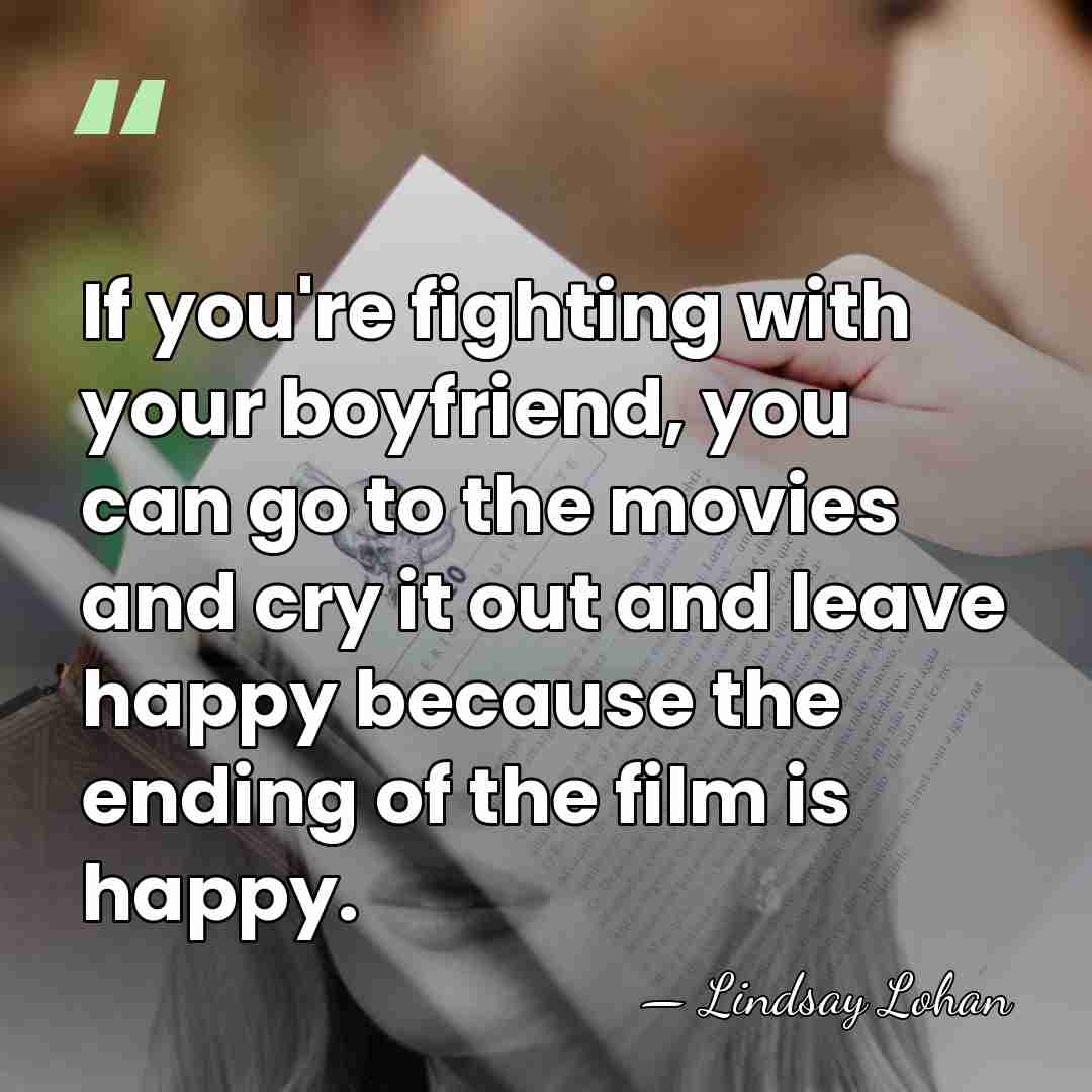 If you're fighting with your boyfriend, you can go to the movies&hellip; - Lindsay Lohan
