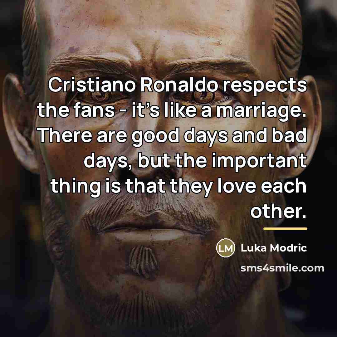 “Cristiano Ronaldo respects the fans - it's like a marriage.…” quote by Luka Modric