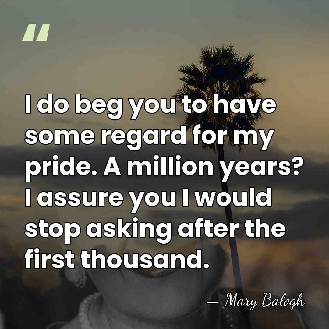 I do beg you to have some regard for my pride. A&hellip; - Mary Balogh