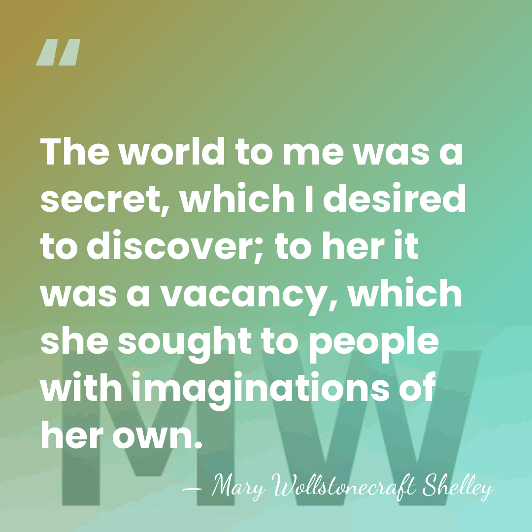 The world to me was a secret, which I desired to discover;&hellip; - Mary Wollstonecraft Shelley