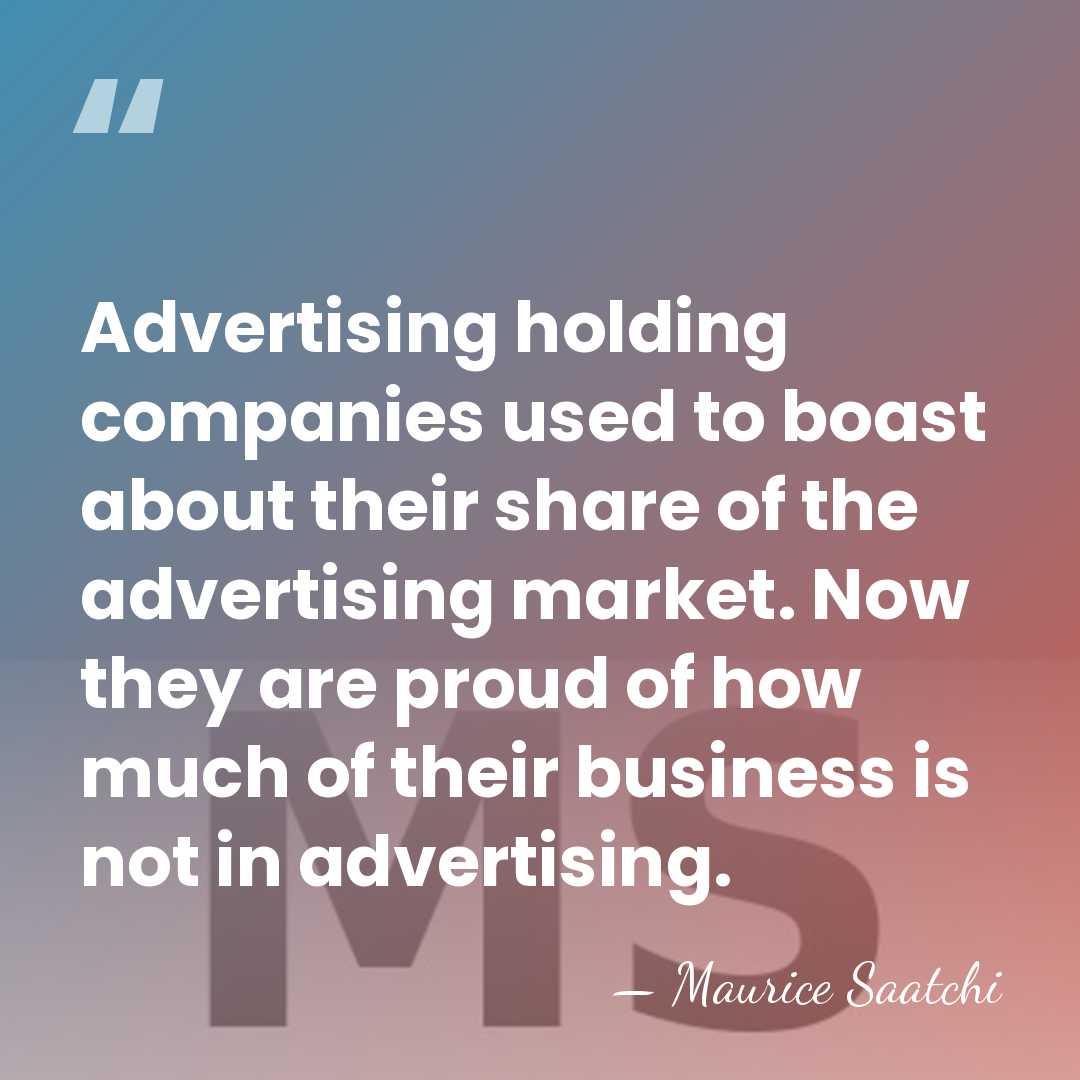 Advertising holding companies used to boast about their share of the advertising&hellip; - Maurice Saatchi