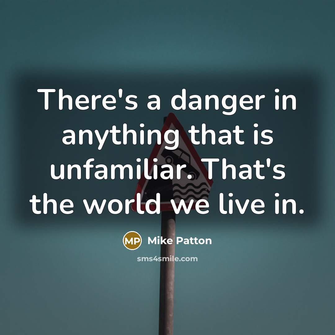 “There's a danger in anything that is unfamiliar. That's the…” quote by Mike Patton