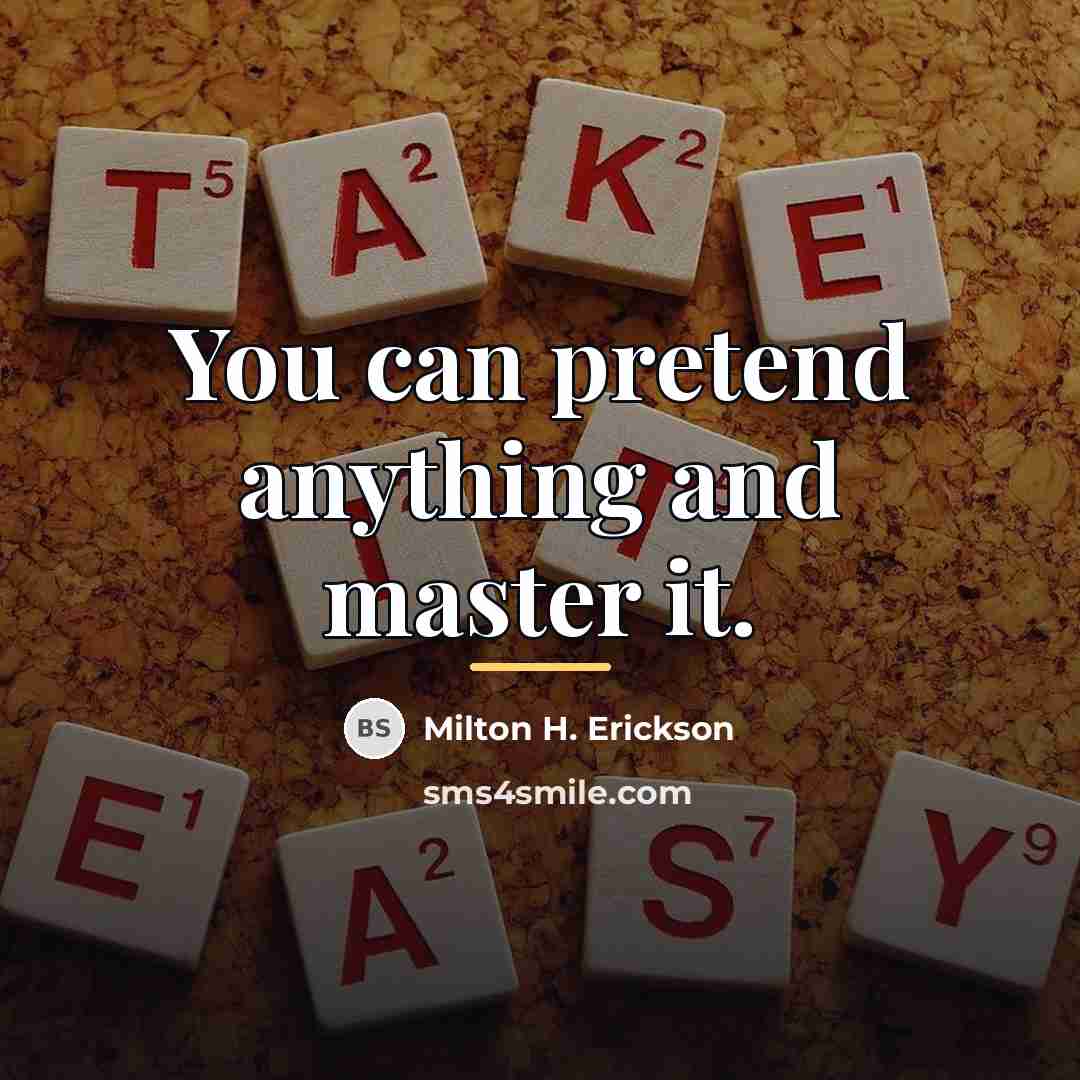 “You can pretend anything and master it.…” quote by Milton H. Erickson