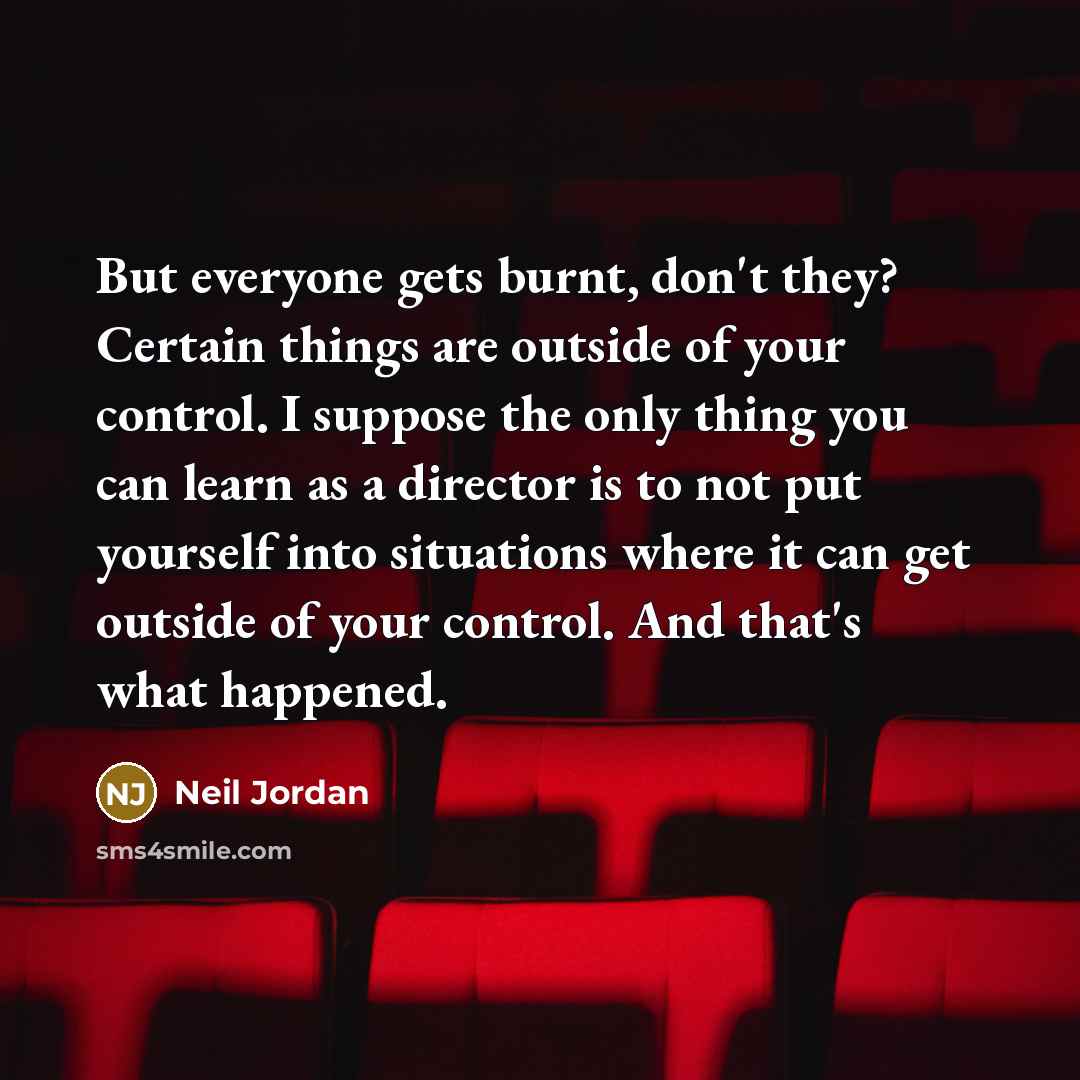 “But everyone gets burnt, don't they? Certain things are outside…” quote by Neil Jordan