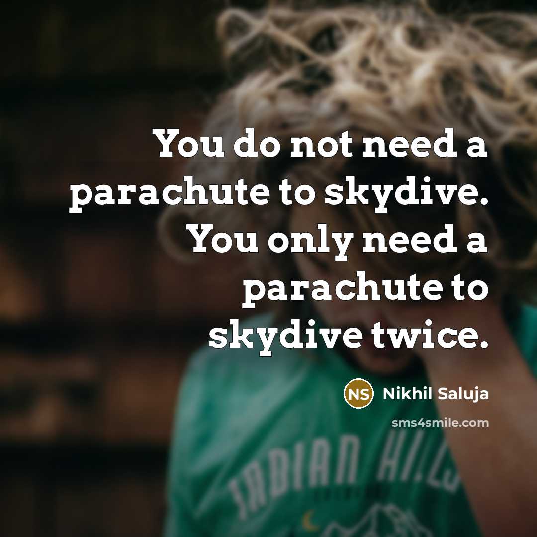 “You do not need a parachute to skydive. You only…” quote by Nikhil Saluja