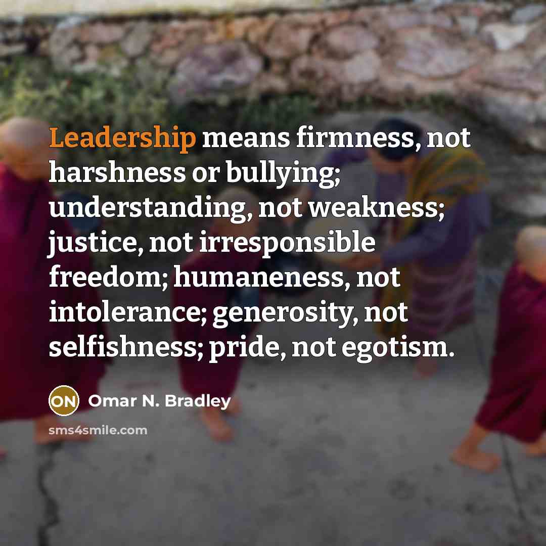 “Leadership means firmness, not harshness or bullying; understanding, not weakness;…” quote by Omar N. Bradley