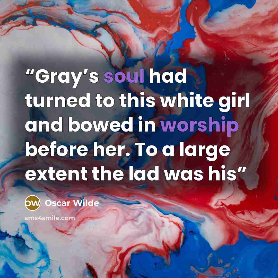 “Gray’s soul had turned to this white girl and bowed in worship before her. To a large extent the lad was his” quote by Oscar Wilde