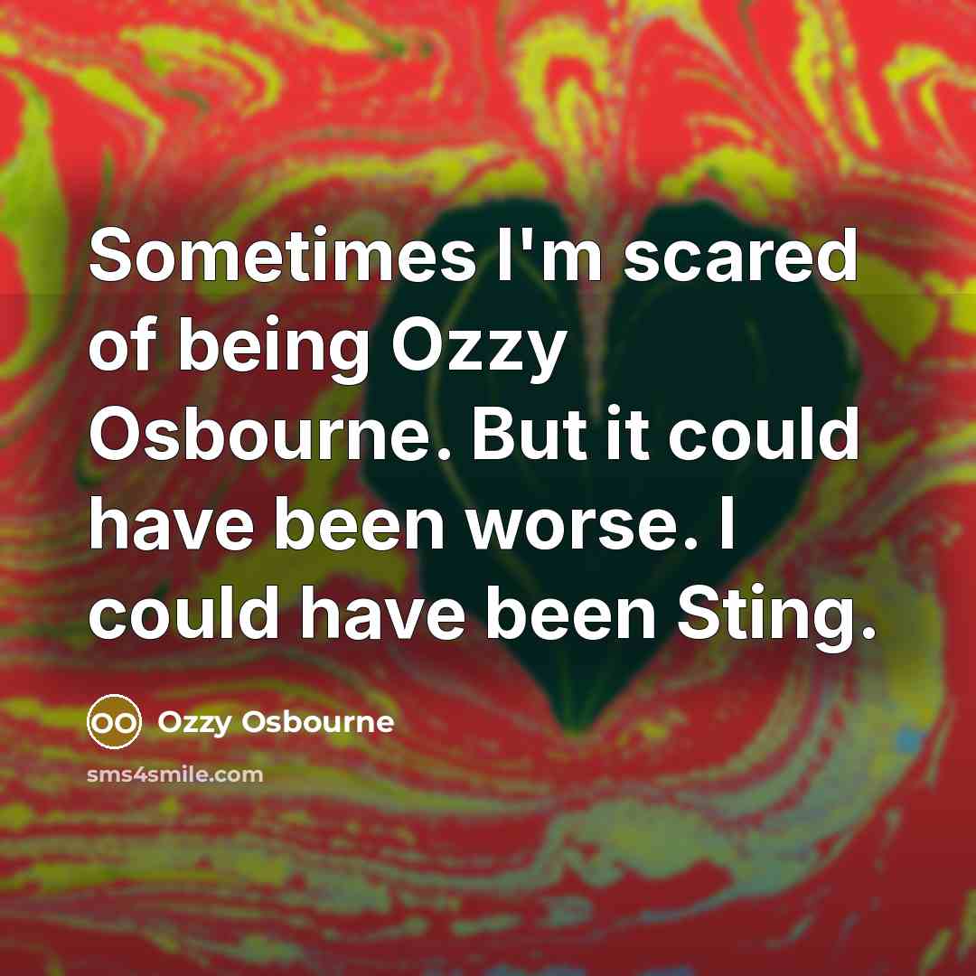 “Sometimes I'm scared of being Ozzy Osbourne. But it could…” quote by Ozzy Osbourne