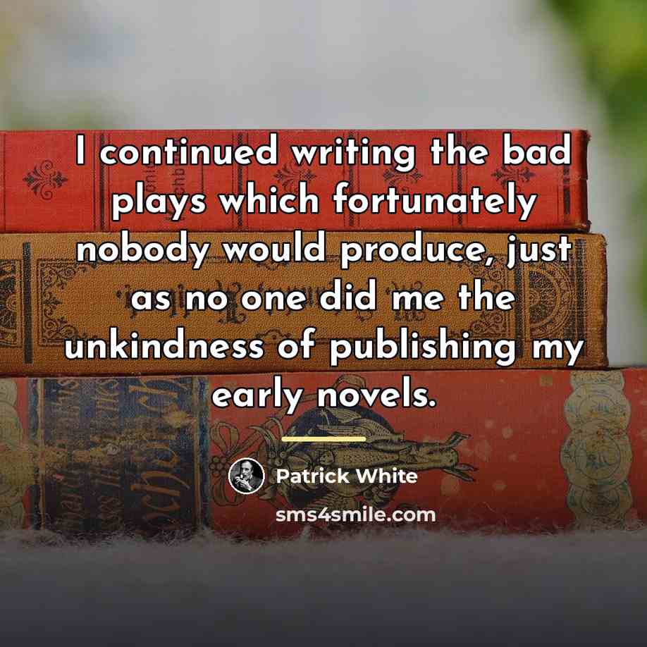 “I continued writing the bad plays which fortunately nobody would…” quote by Patrick White