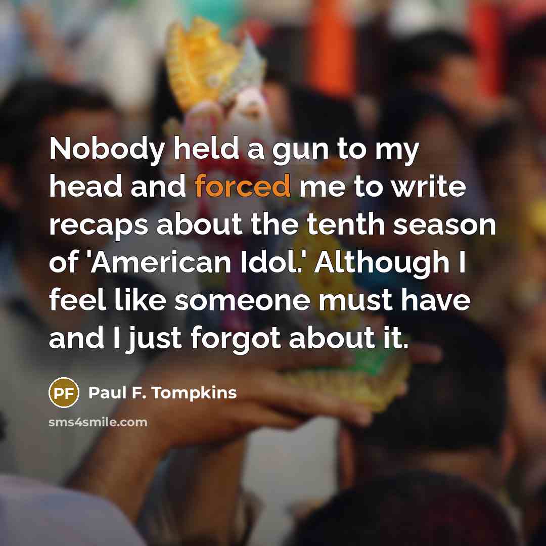 “Nobody held a gun to my head and forced me…” quote by Paul F. Tompkins
