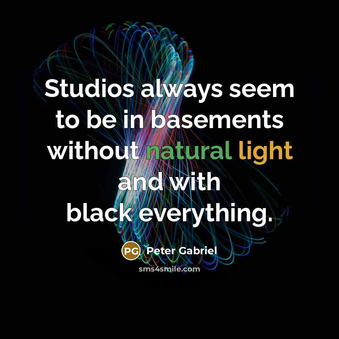 “Studios always seem to be in basements without natural light…” quote by Peter Gabriel