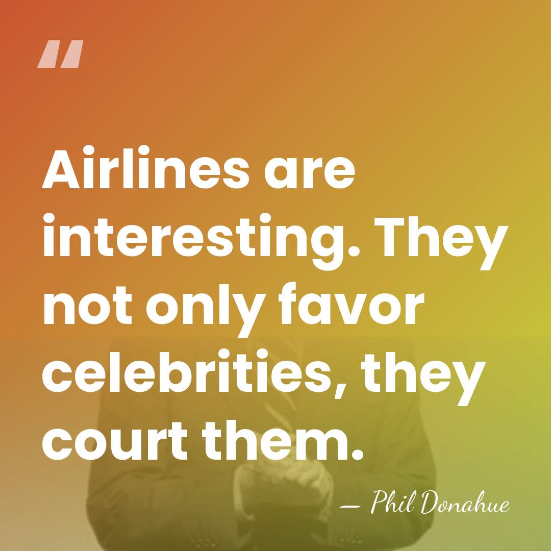 Airlines are interesting. They not only favor celebrities, they court them. - Phil Donahue