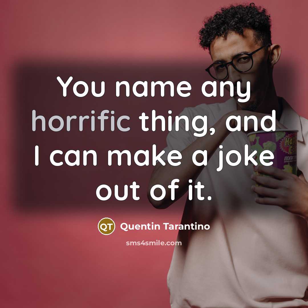 “You name any horrific thing, and I can make a joke out of it.” quote by Quentin Tarantino