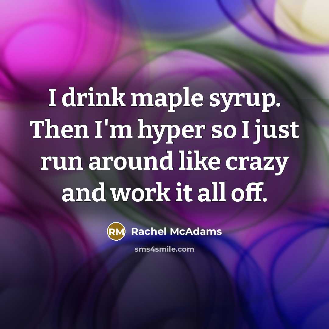 “I drink maple syrup. Then I'm hyper so I just…” quote by Rachel McAdams