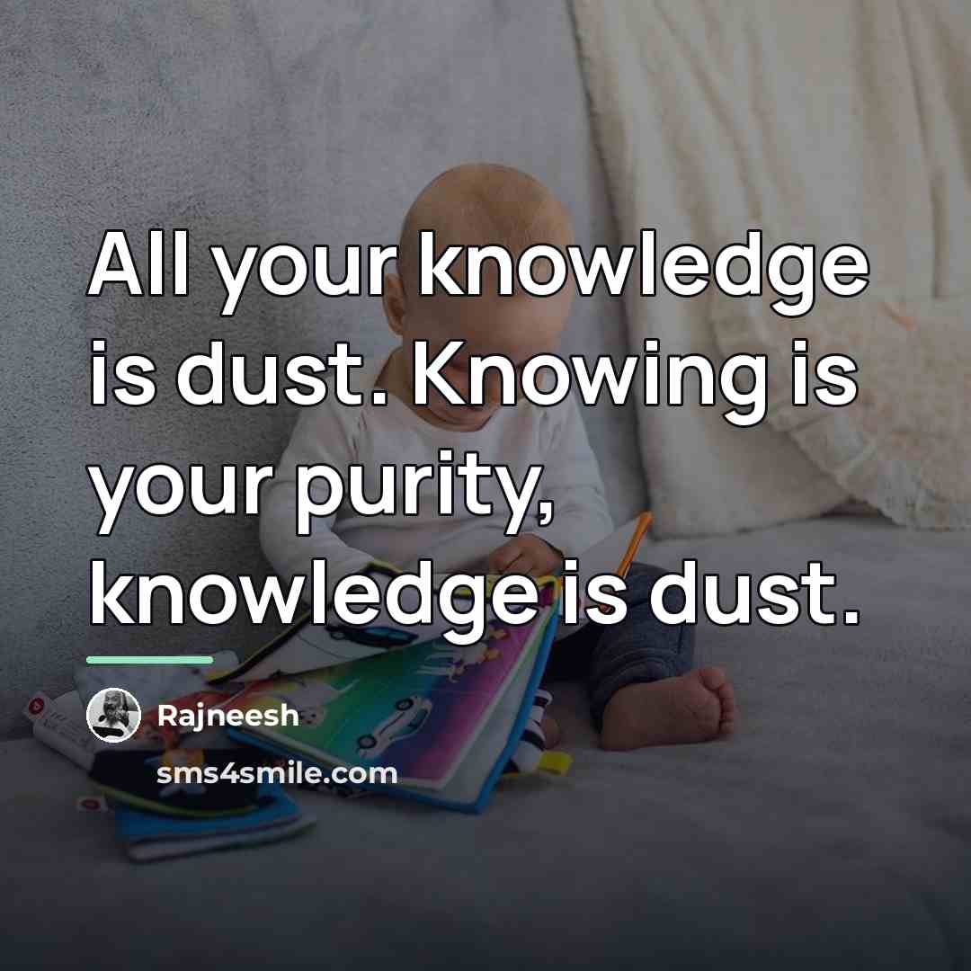 “All your knowledge is dust. Knowing is your purity, knowledge…” quote by Rajneesh