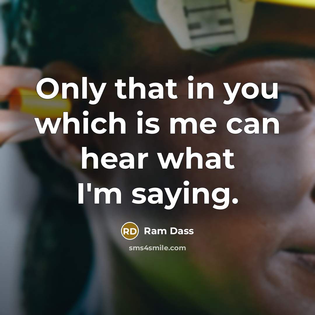“Only that in you which is me can hear what I'm saying.” quote by Ram Dass