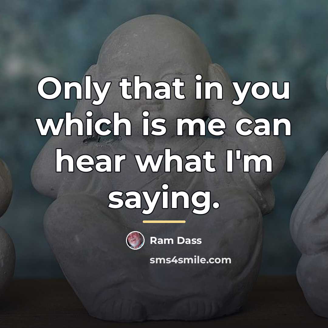 “Only that in you which is me can hear what…” quote by Ram Dass