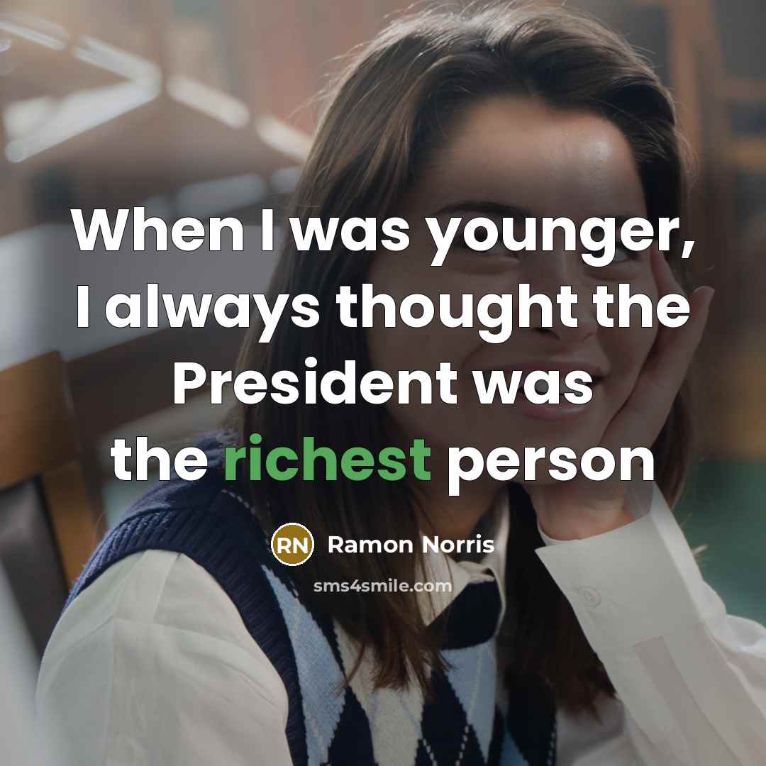 “When I was younger, I always thought the President was the richest person” quote by Ramon Norris