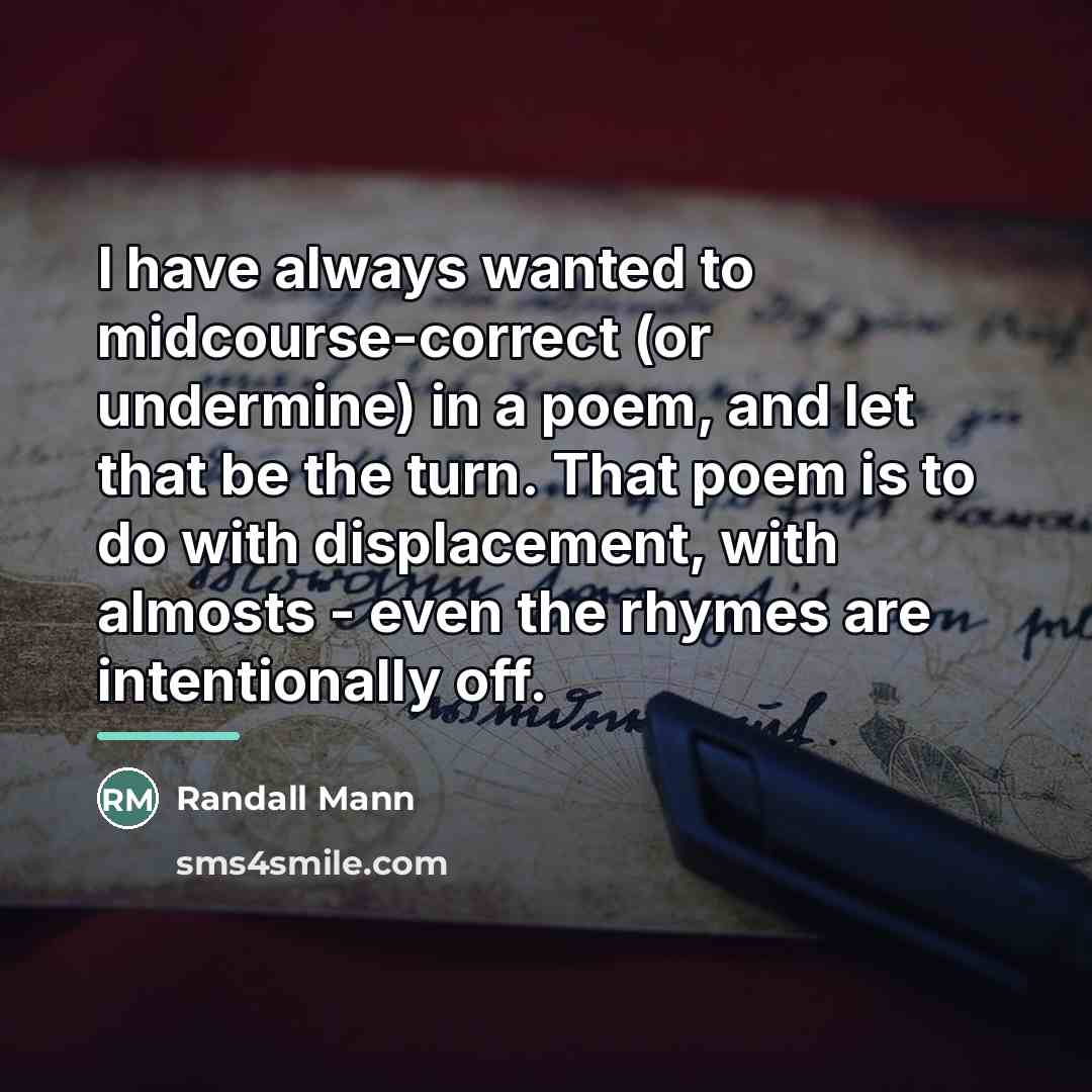 “I have always wanted to midcourse-correct (or undermine) in a…” quote by Randall Mann