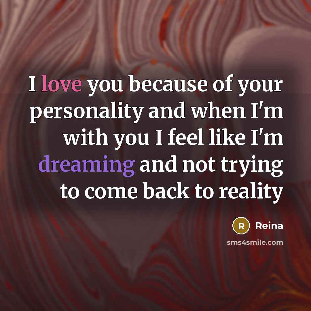“I love you because of your personality and when I'm with you I feel like I'm dreaming and not trying to come back to reality” quote by Reina