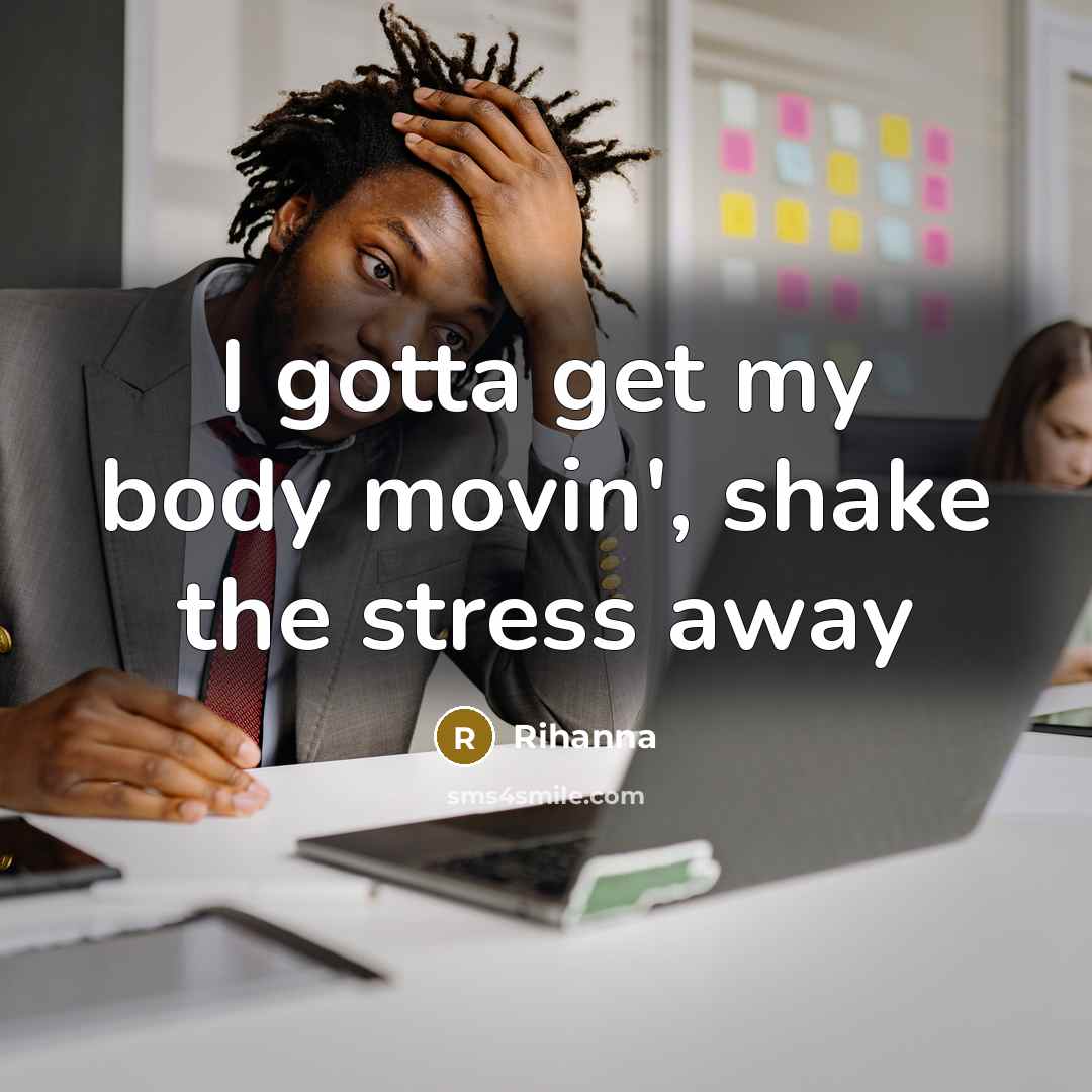 “I gotta get my body movin', shake the stress away…” quote by Rihanna