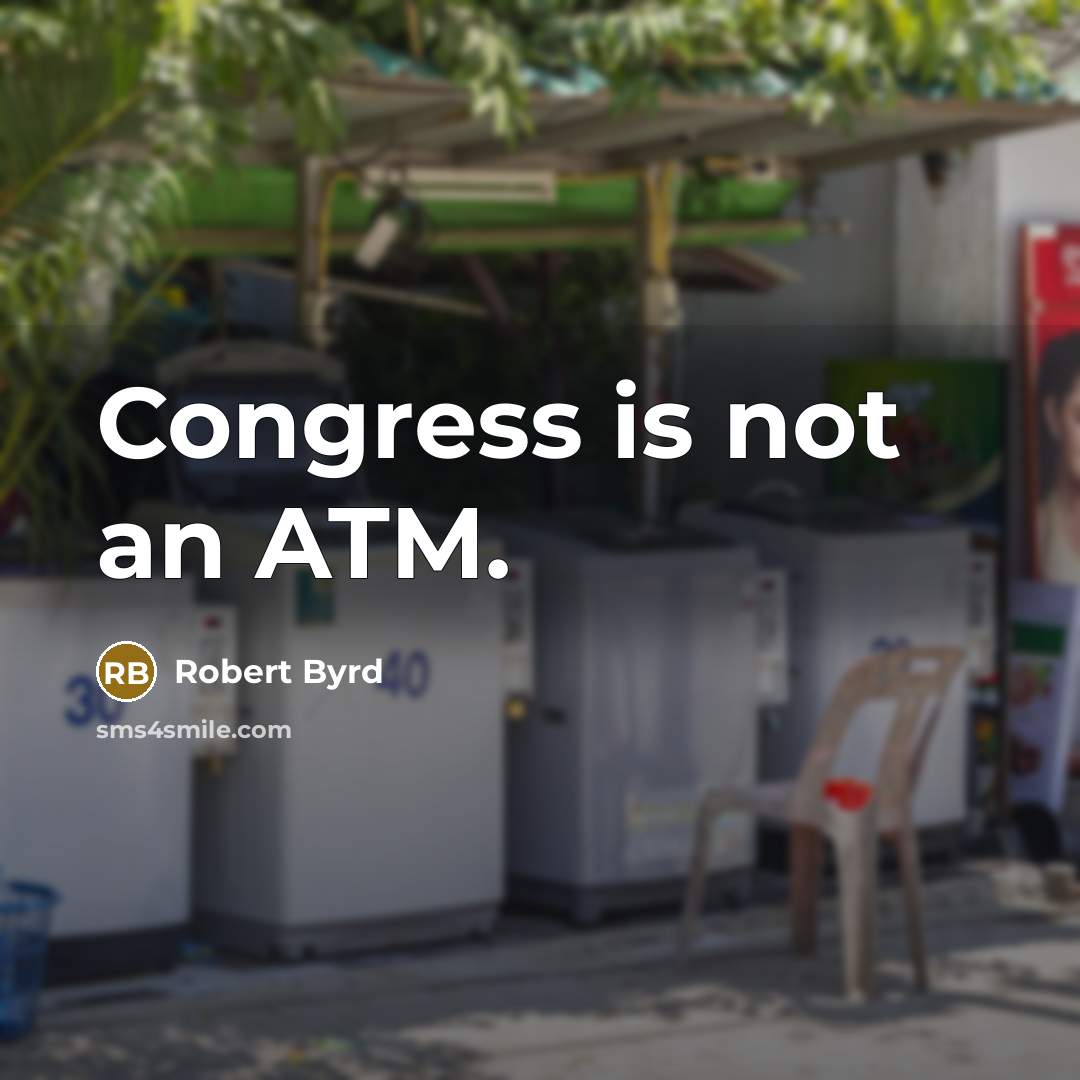 “Congress is not an ATM.…” quote by Robert Byrd