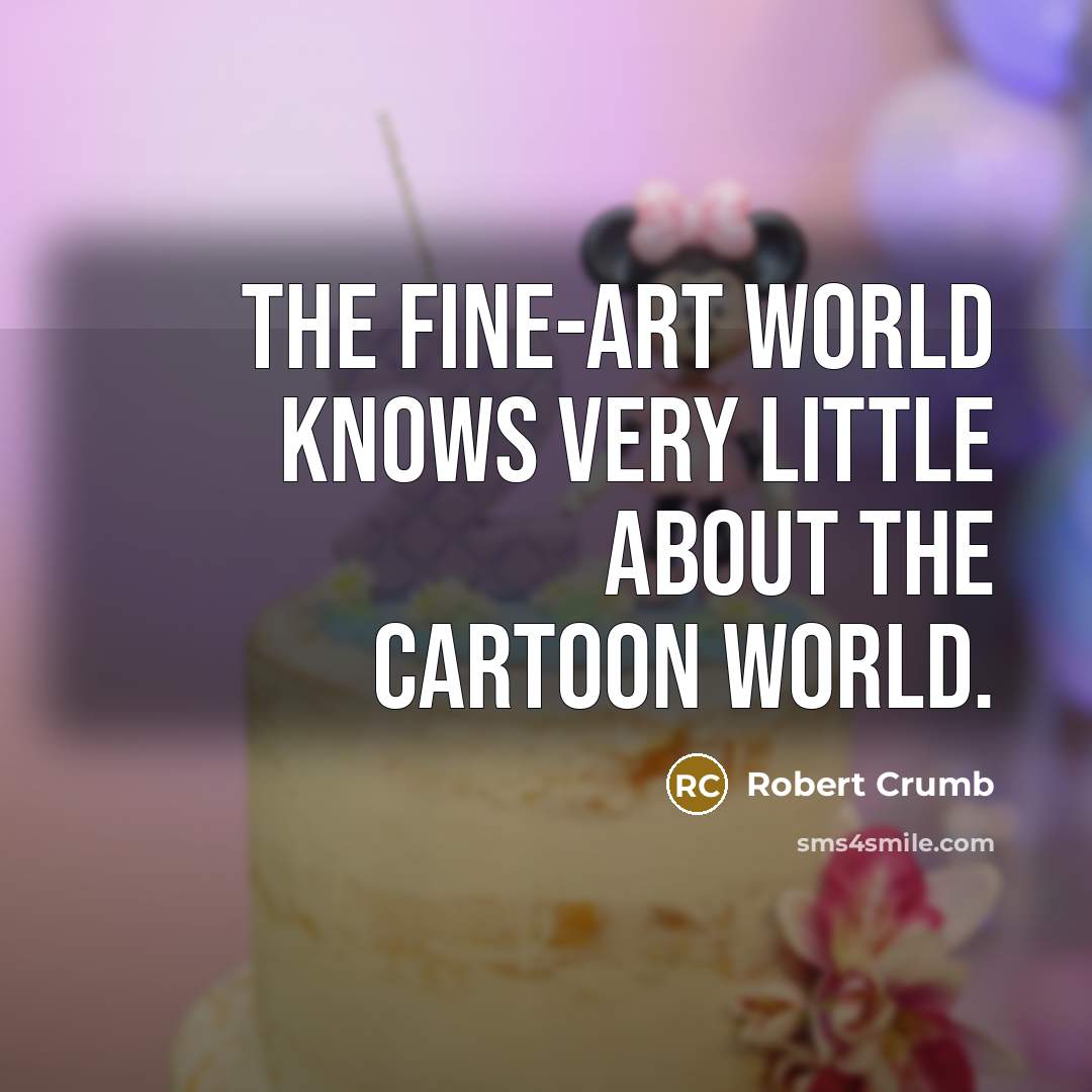 “The fine-art world knows very little about the cartoon world.…” quote by Robert Crumb