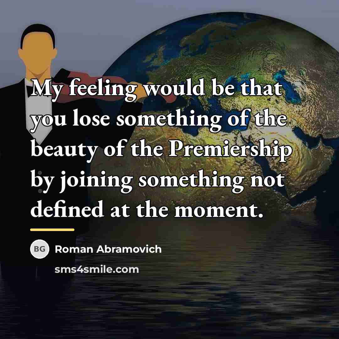 “My feeling would be that you lose something of the…” quote by Roman Abramovich