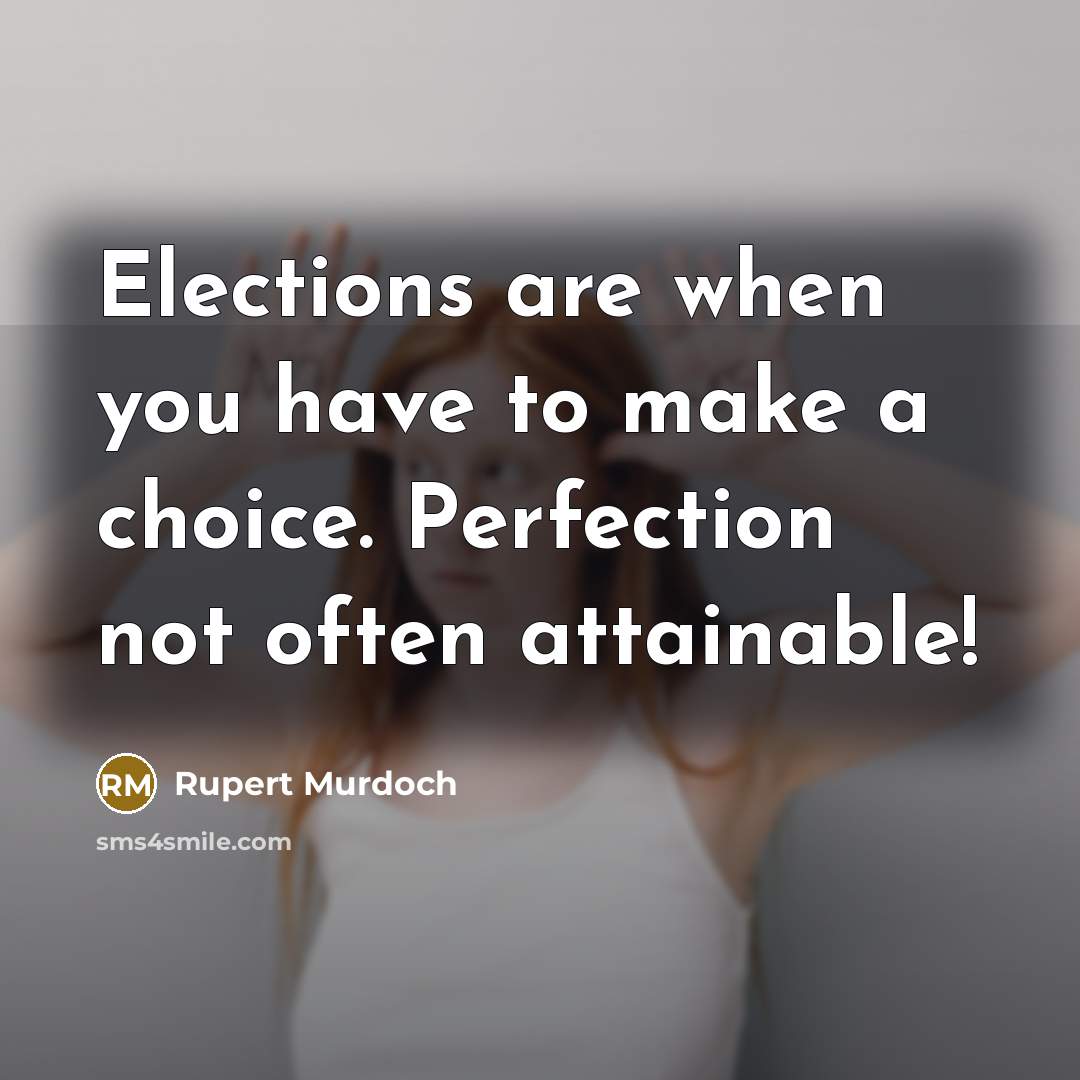 “Elections are when you have to make a choice. Perfection not often attainable!” quote by Rupert Murdoch