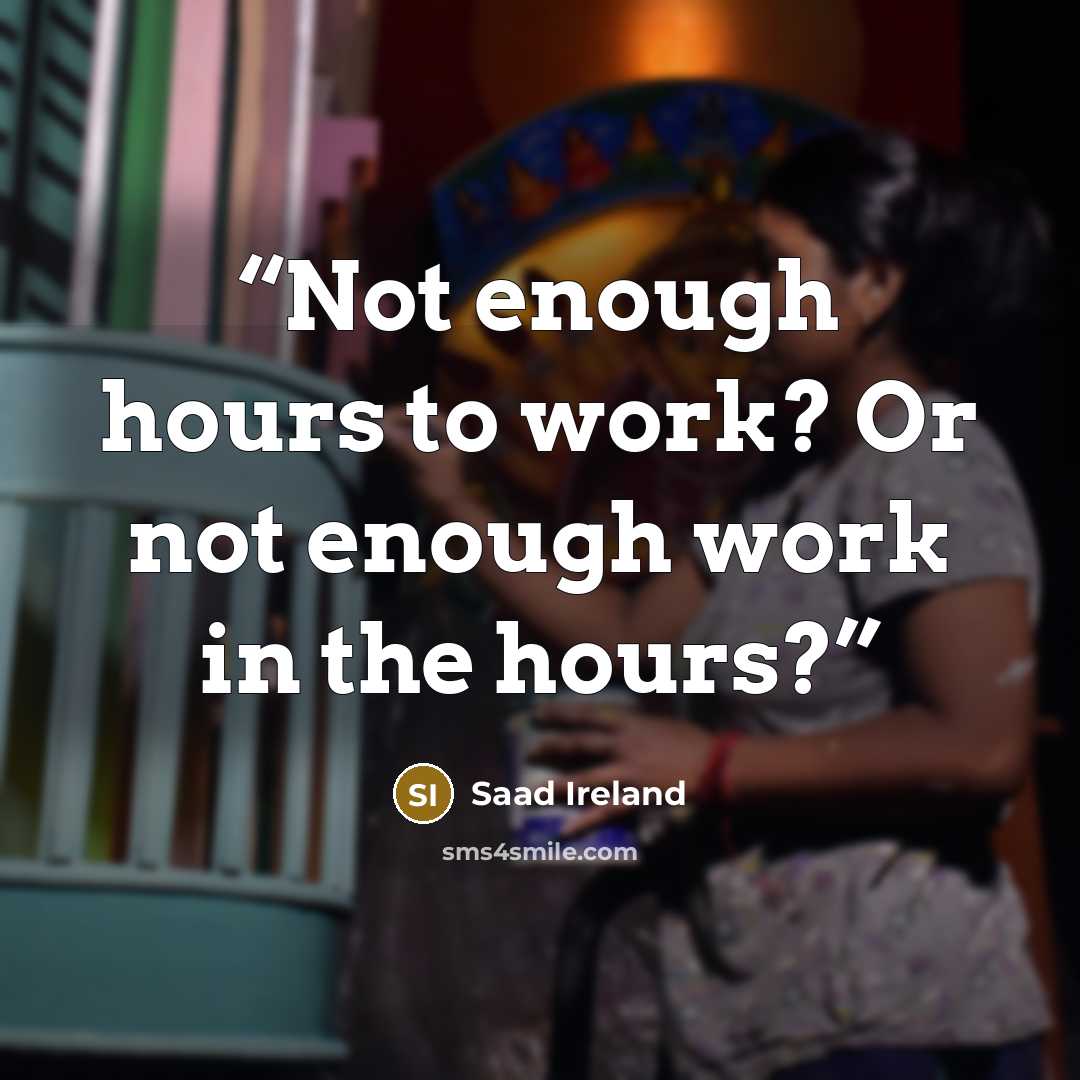 “Not enough hours to work? Or not enough work in the hours?” quote by Saad Ireland