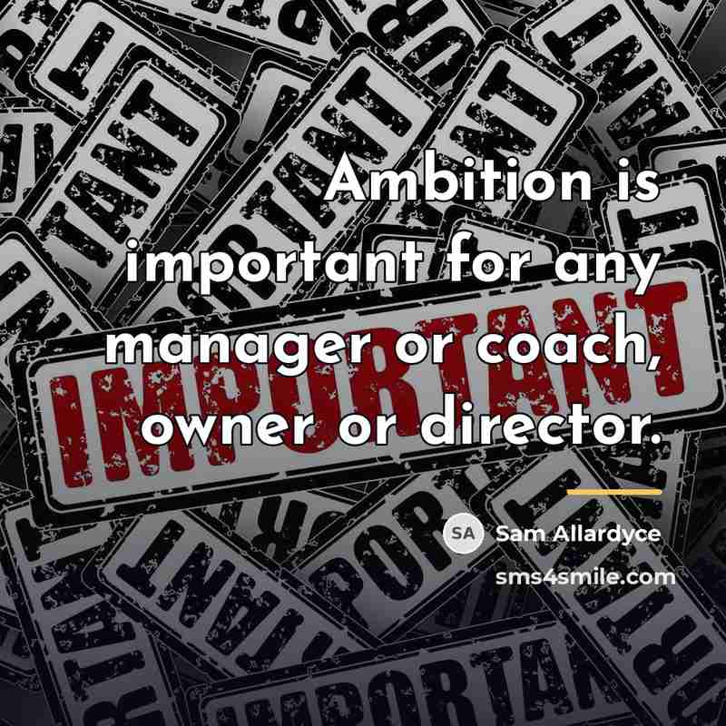 “Ambition is important for any manager or coach, owner or…” quote by Sam Allardyce