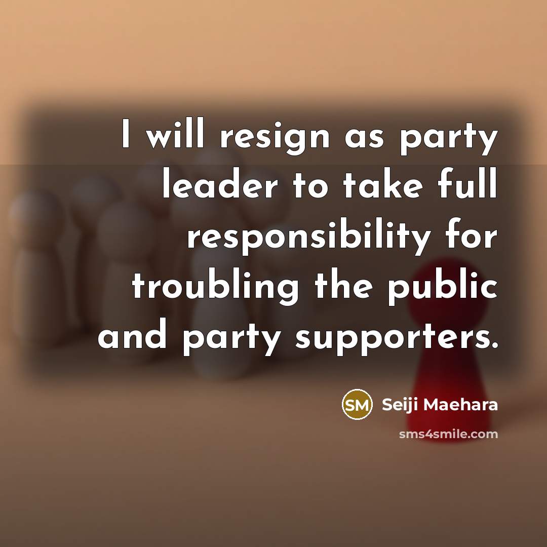 “I will resign as party leader to take full responsibility…” quote by Seiji Maehara