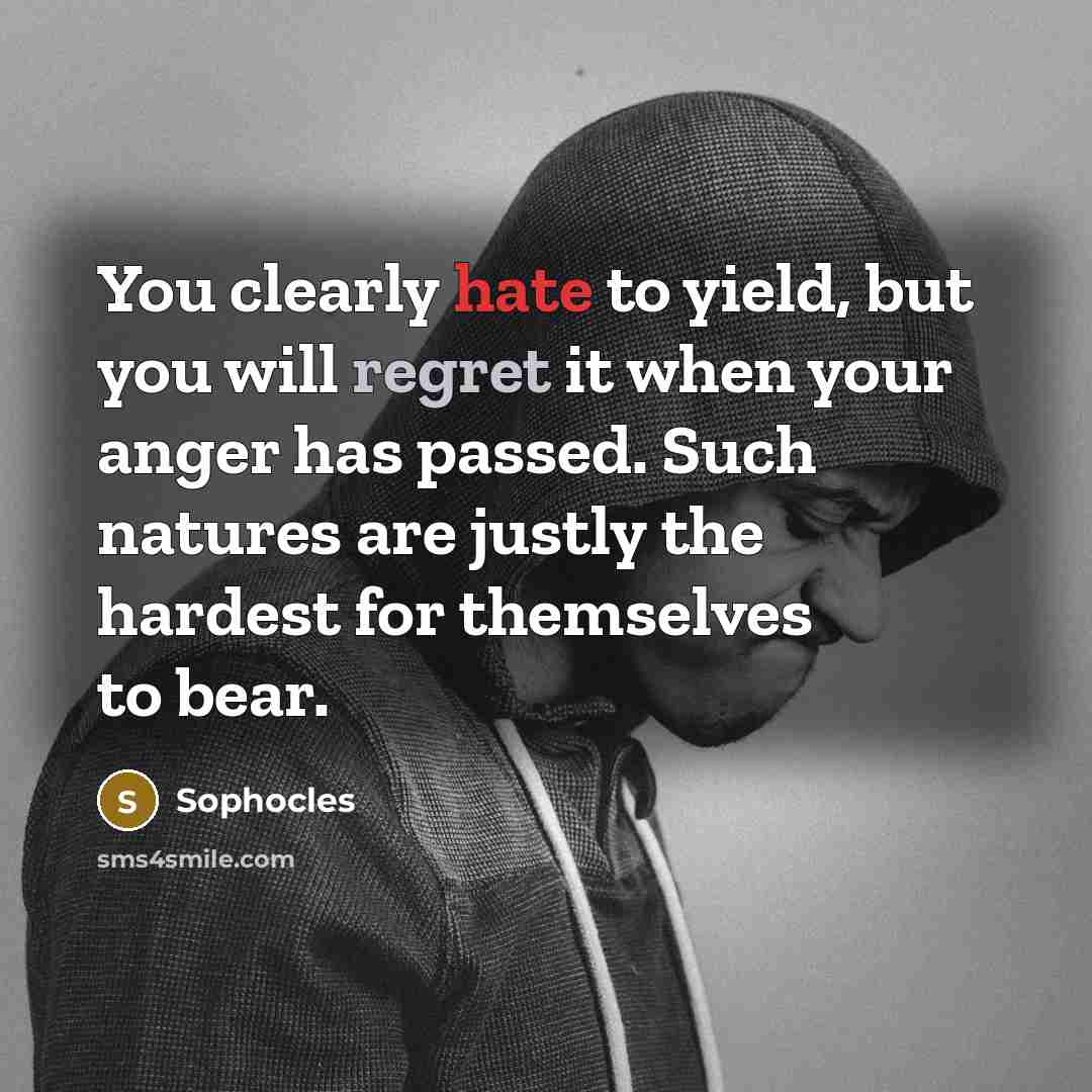 “You clearly hate to yield, but you will regret it…” quote by Sophocles