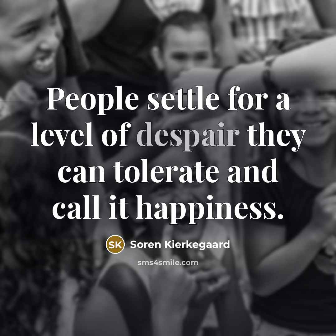 “People settle for a level of despair they can tolerate…” quote by Soren Kierkegaard