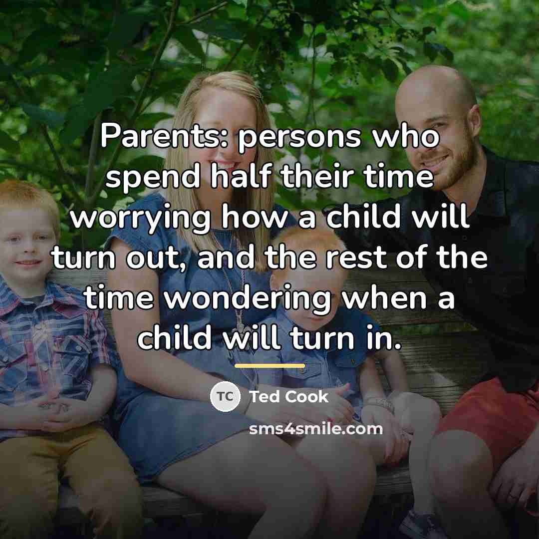 “Parents: persons who spend half their time worrying how a…” quote by Ted Cook