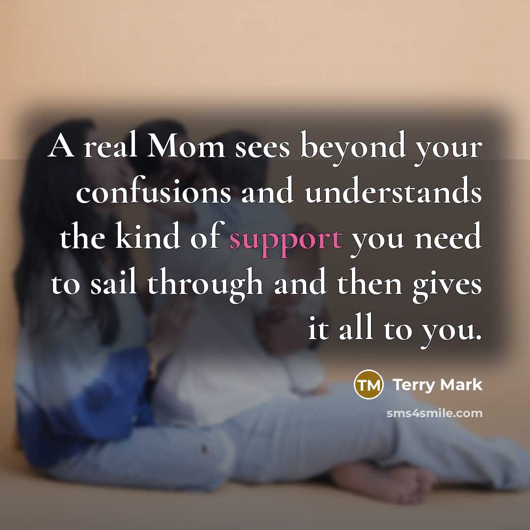 “A real Mom sees beyond your confusions and understands the…” quote by Terry Mark