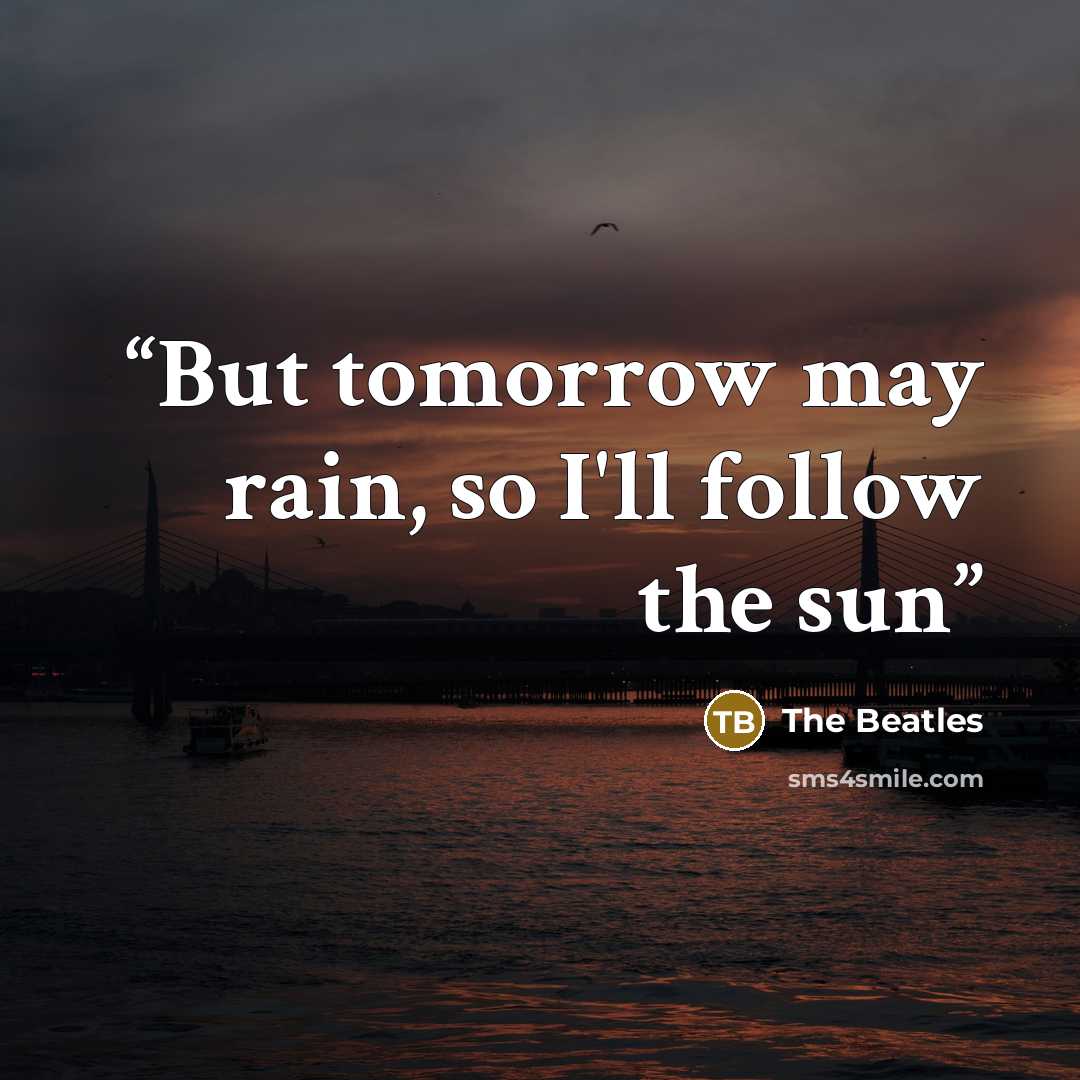“But tomorrow may rain, so I'll follow the sun” quote by The Beatles