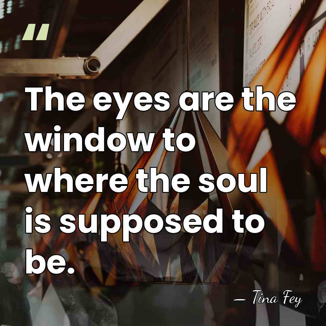 The eyes are the window to where the soul is supposed to&hellip; - Tina Fey
