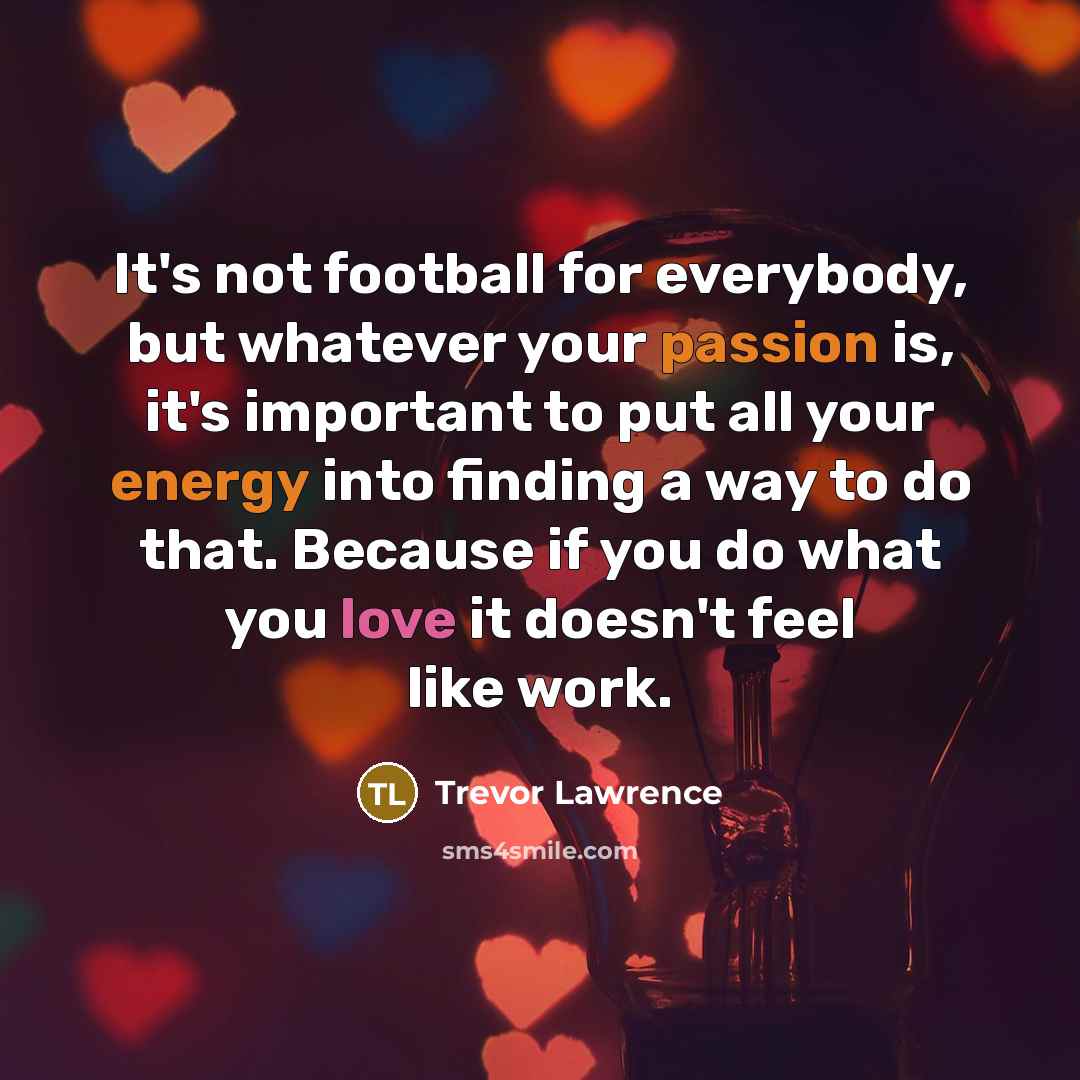 “It's not football for everybody, but whatever your passion is,…” quote by Trevor Lawrence