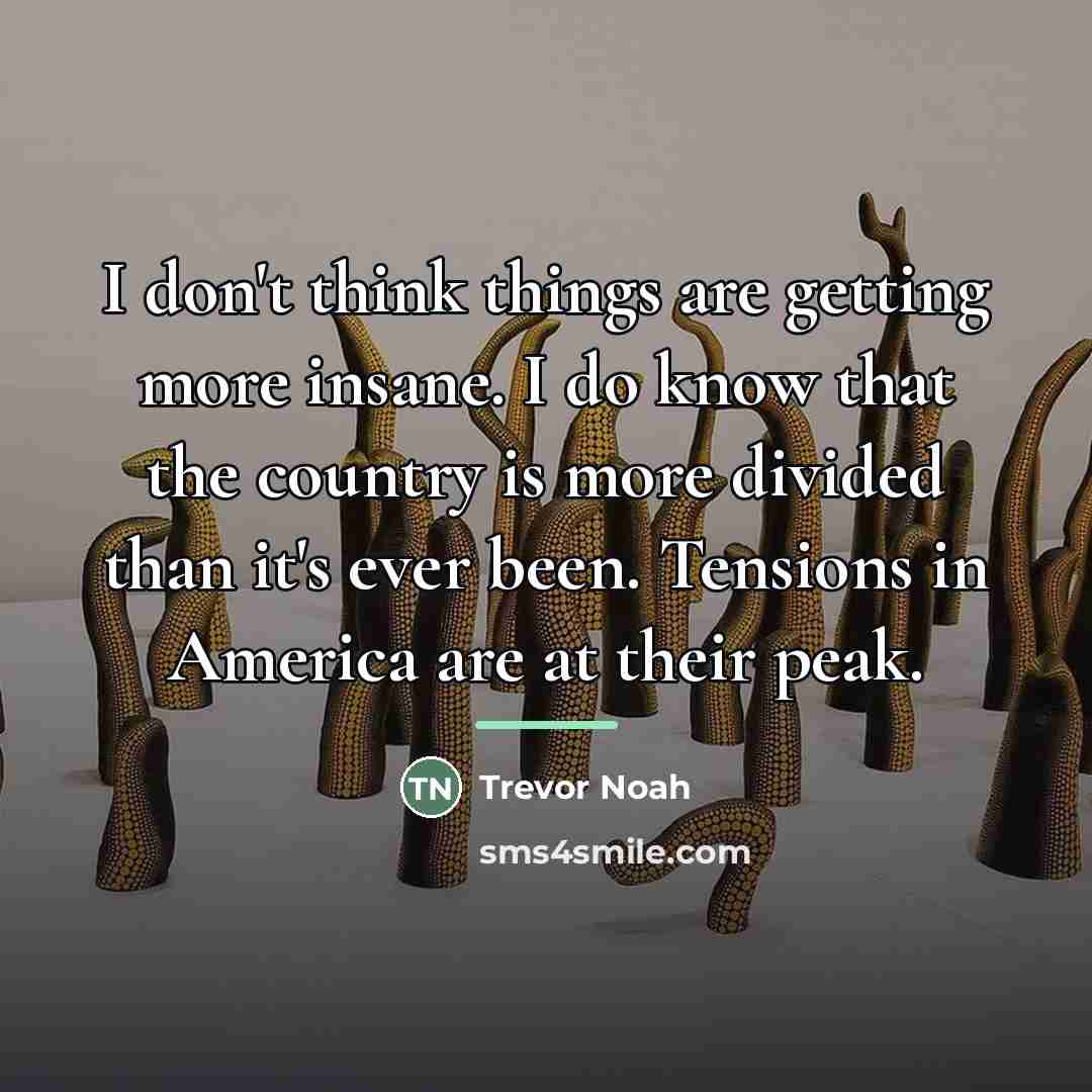 “I don't think things are getting more insane. I do…” quote by Trevor Noah